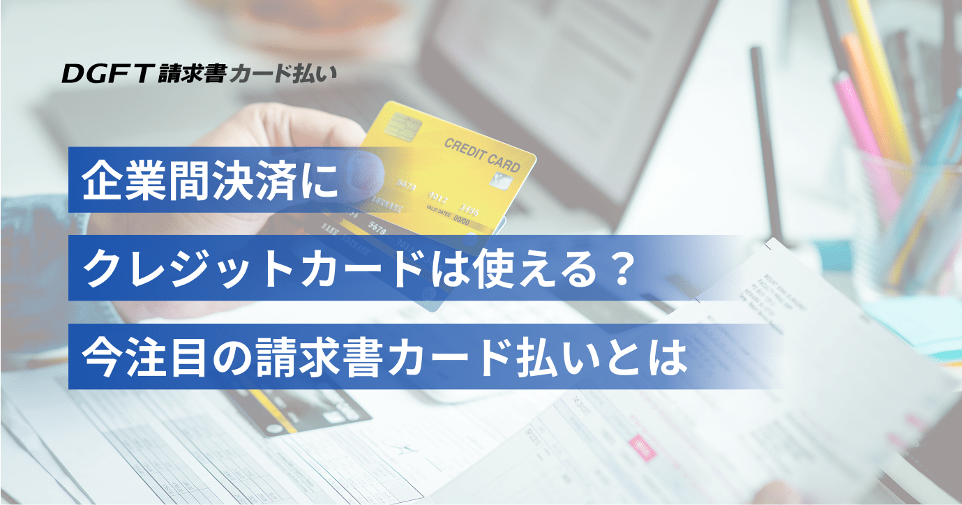 企業間決済にクレジットカードは使える？今注目の請求書カード払いとは