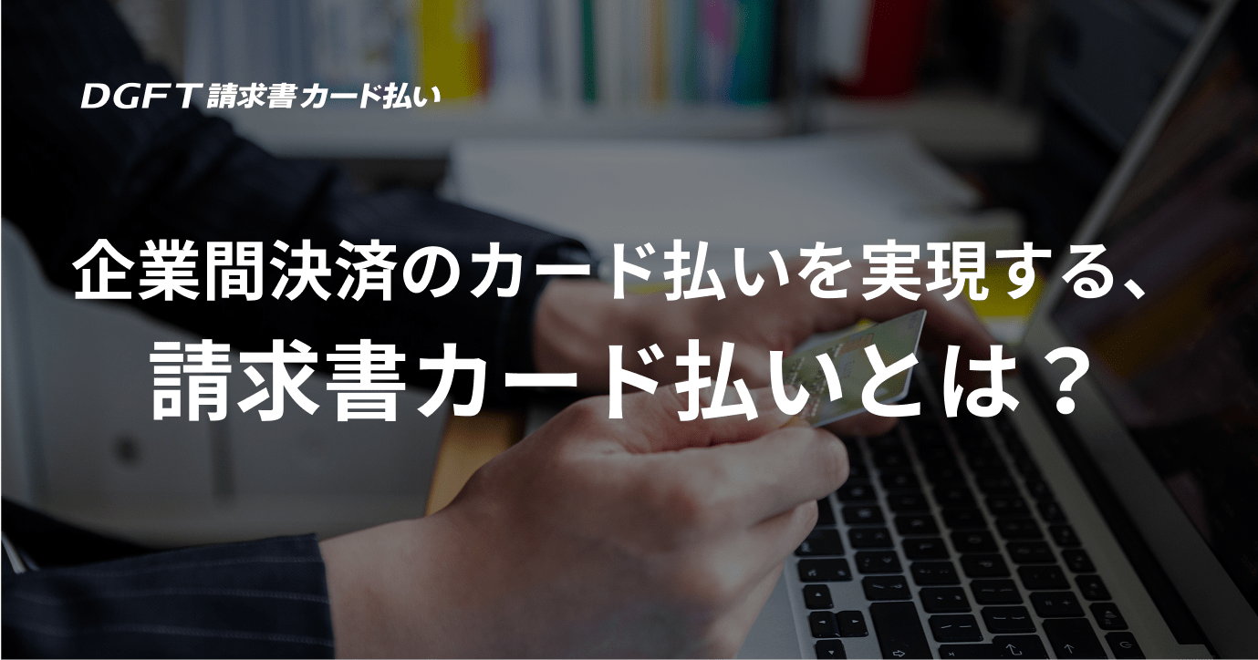 企業間決済のカード払いを実現する、請求書カード払いとは？
