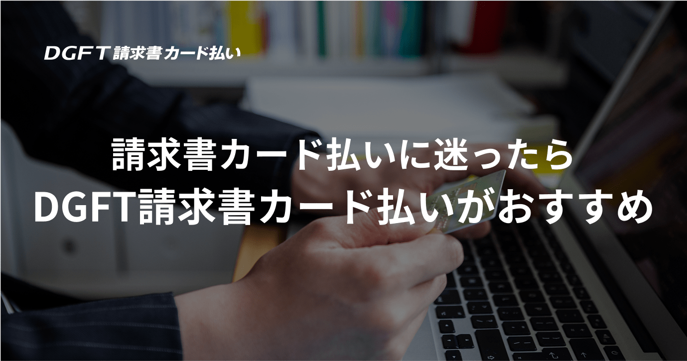 請求書カード払いに迷ったらDGFT請求書カード払いがおすすめ