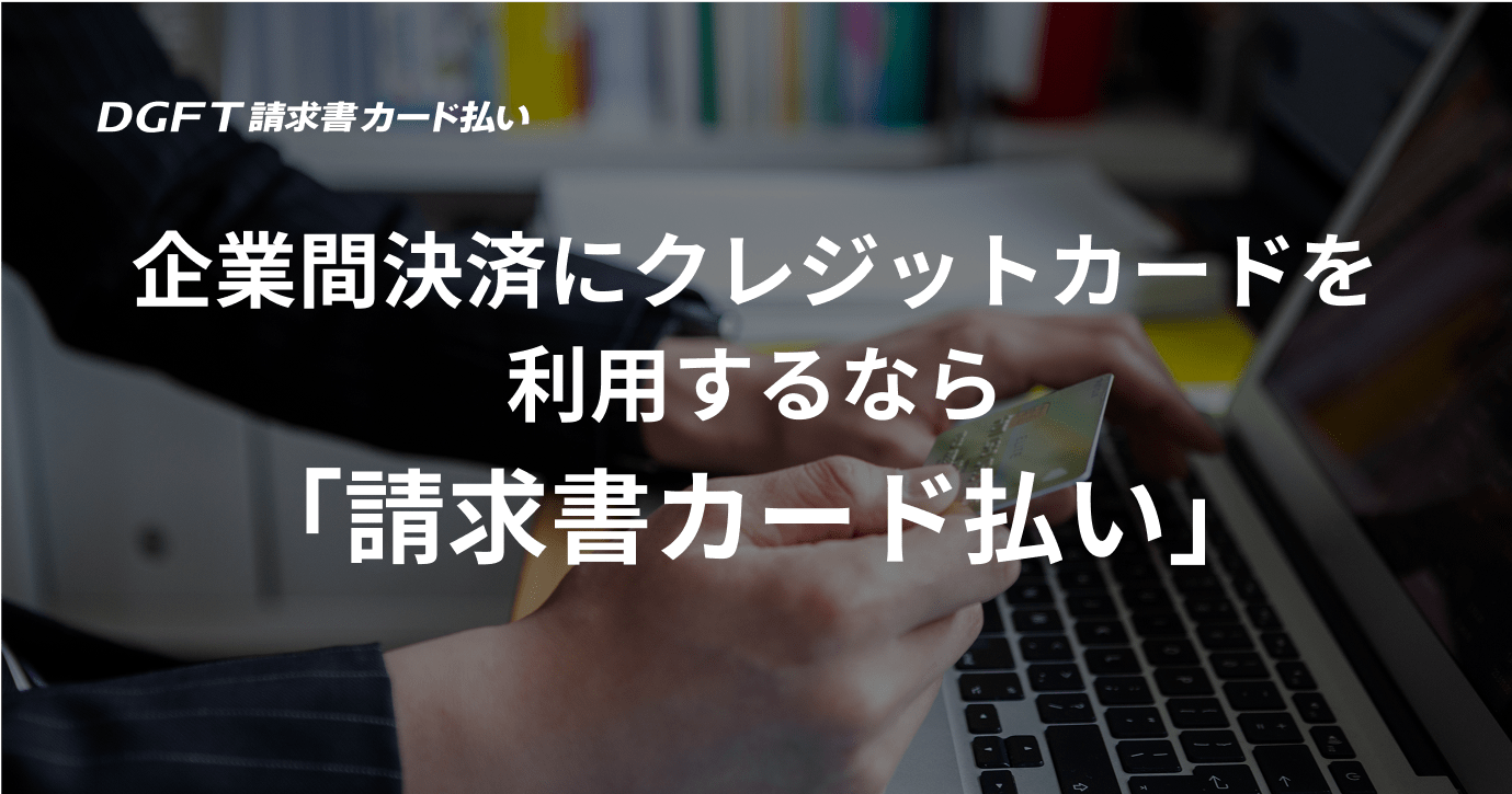 まとめ：企業間決済にクレジットカードを利用するなら「請求書カード払い」