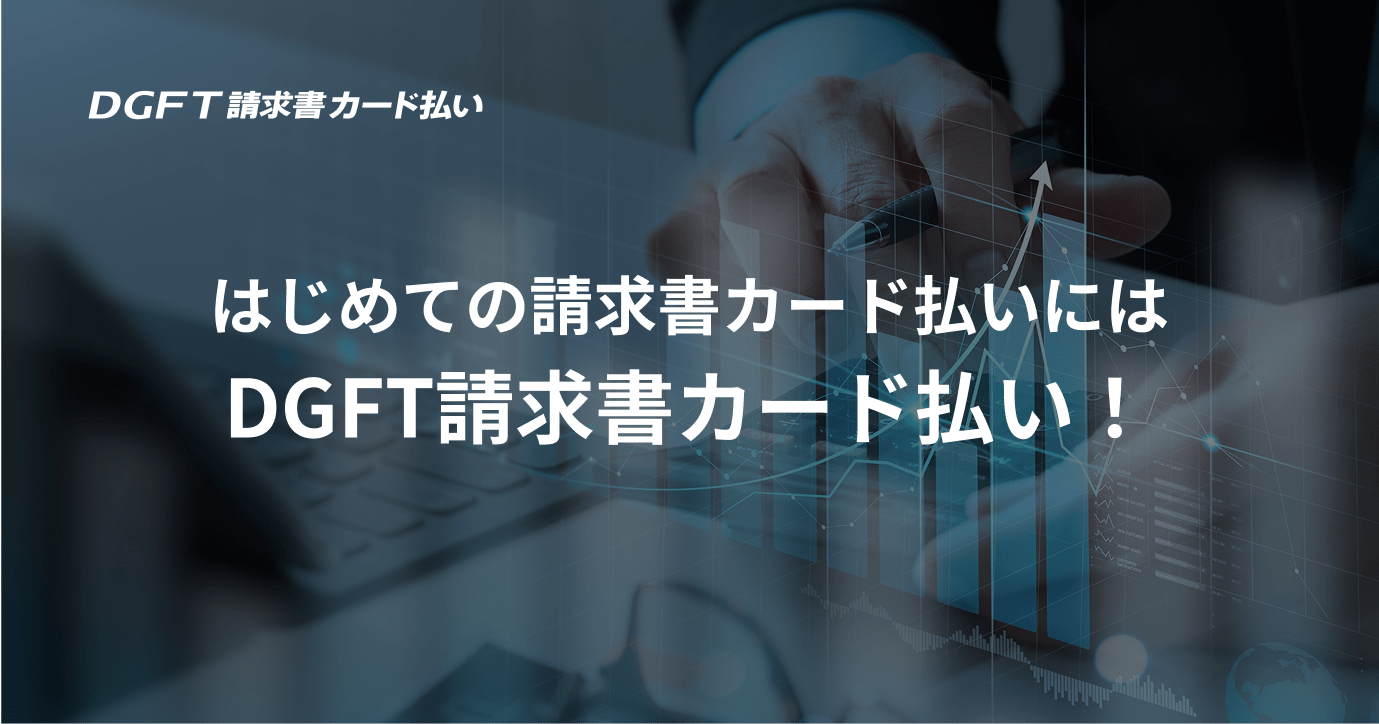 はじめての請求書カード払いには、DGFT請求書カード払い！